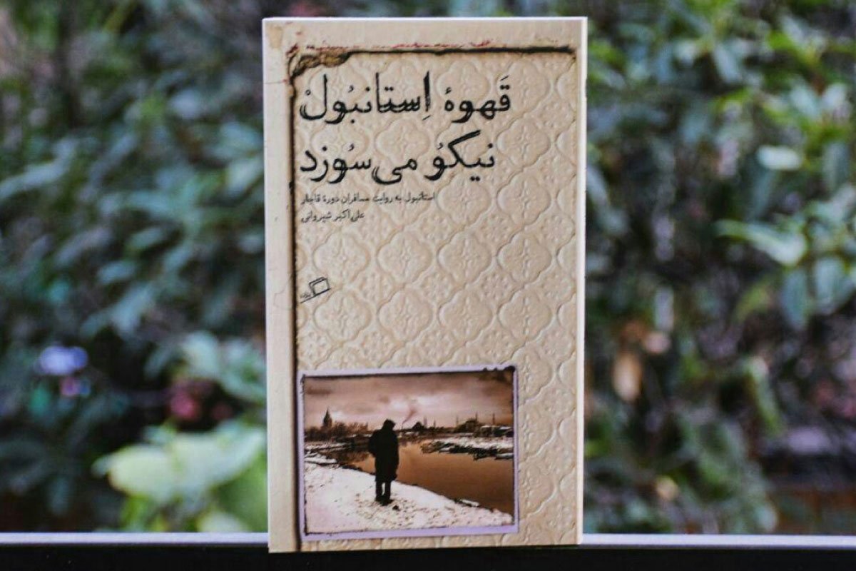 قهوه استانبول نیکو می سوزد( شهر استانبول به روایت مسافران دوره قاجار) » نوشته «علی‌اکبر شیروانی